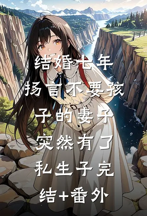 结婚七年，扬言不要孩子的妻子突然有了私生子完结+番外
