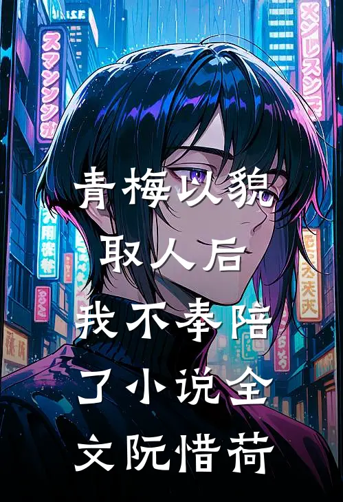 青梅以貌取人后，我不奉陪了小说全文阮惜荷