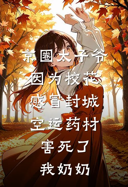 京圈太子爷因为校花感冒封城空运药材，害死了我奶奶