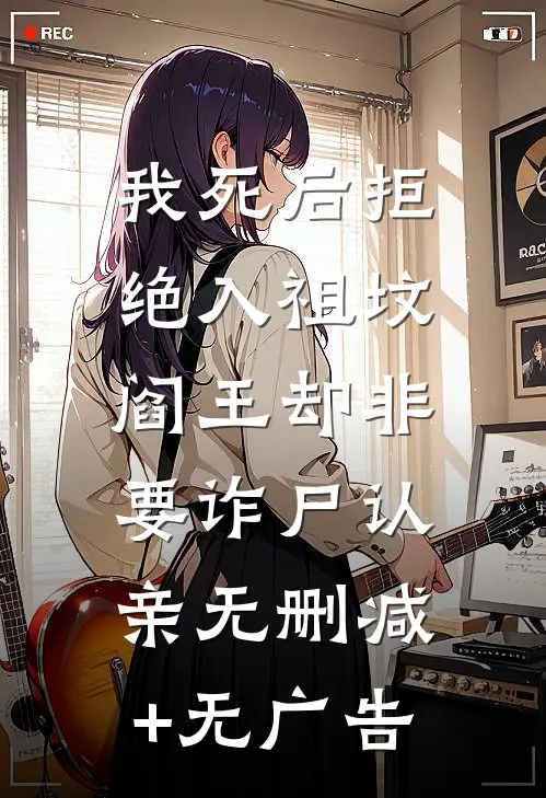 我死后拒绝入祖坟，阎王却非要诈尸认亲无删减+无广告