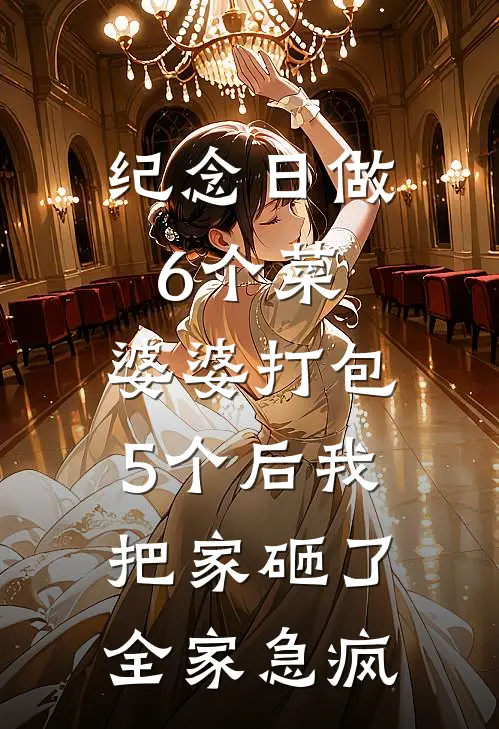 纪念日做6个菜，婆婆打包5个后我把家砸了，全家急疯