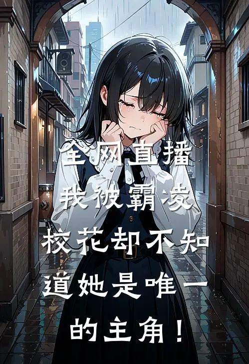 全网直播我被霸凌，校花却不知道她是唯一的主角！
