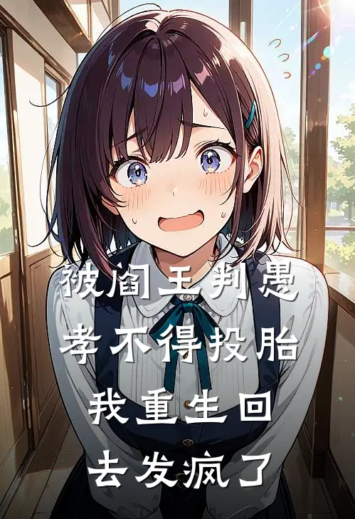 被阎王判愚孝不得投胎,我重生回去发疯了