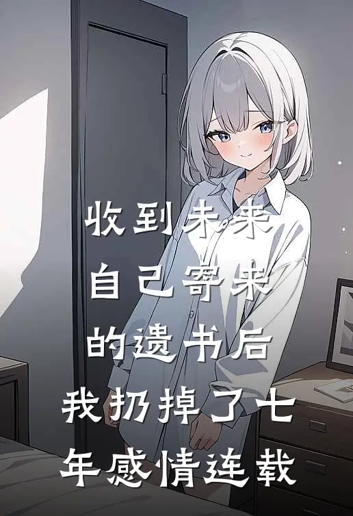 收到未来自己寄来的遗书后，我扔掉了七年感情连载