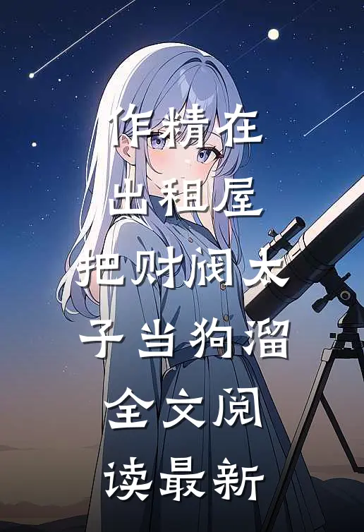 作精在出租屋，把财阀太子当狗溜全文阅读最新