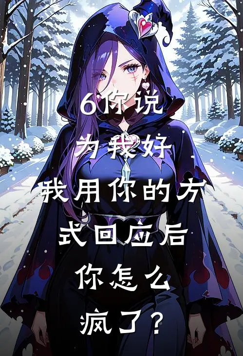 6你说为我好，我用你的方式回应后，你怎么疯了？