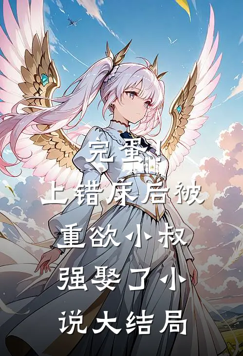 完蛋！上错床后被重欲小叔强娶了小说大结局