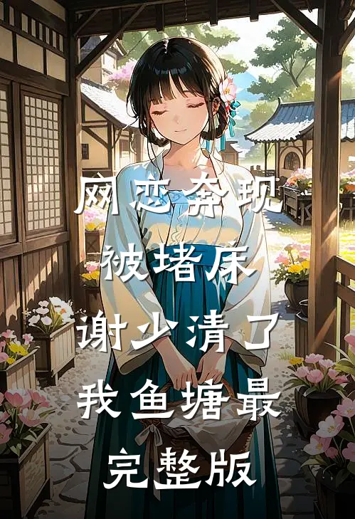 网恋奔现被堵床，谢少清了我鱼塘最完整版