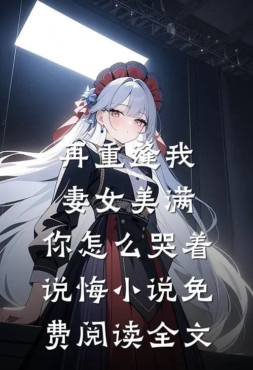 再重逢我妻女美满，你怎么哭着说悔小说免费阅读全文