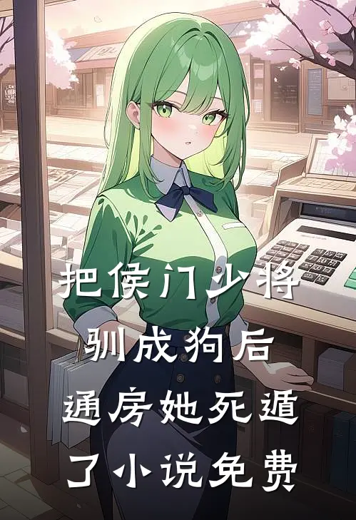 把侯门少将驯成狗后，通房她死遁了小说免费