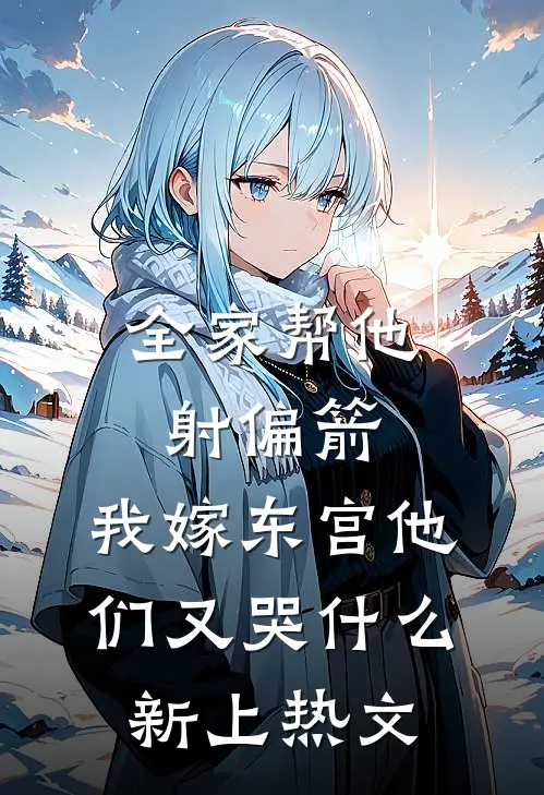 全家帮他射偏箭，我嫁东宫他们又哭什么新上热文