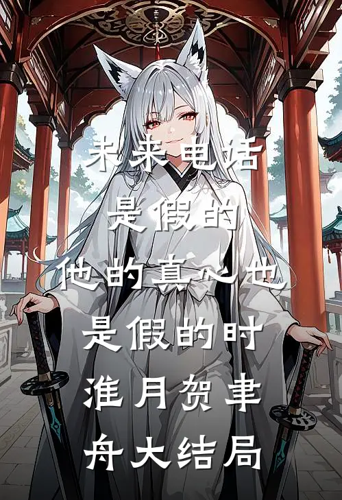 未来电话是假的，他的真心也是假的时淮月贺聿舟大结局