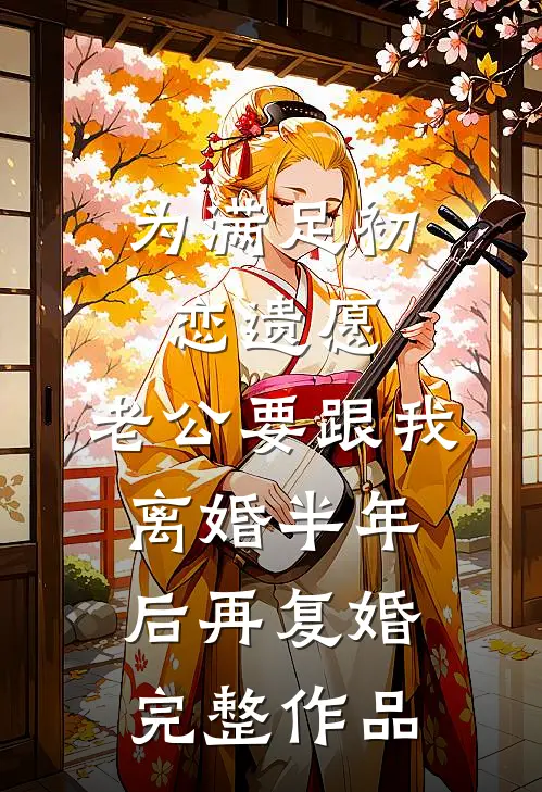 为满足初恋遗愿，老公要跟我离婚半年后再复婚完整作品