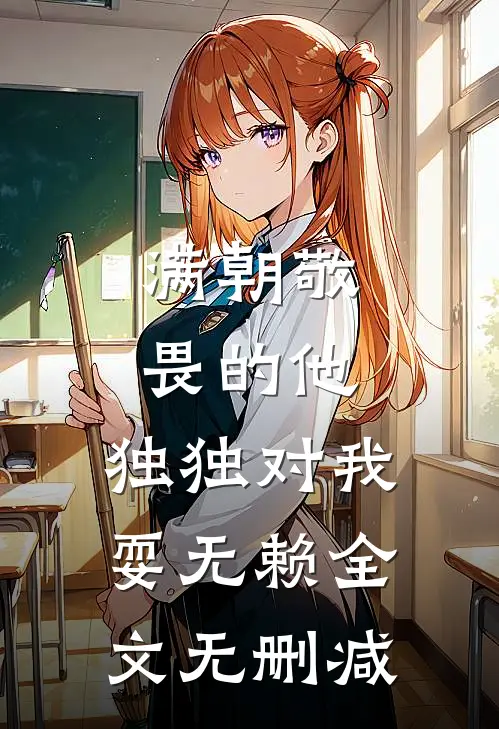 满朝敬畏的他，独独对我耍无赖全文无删减