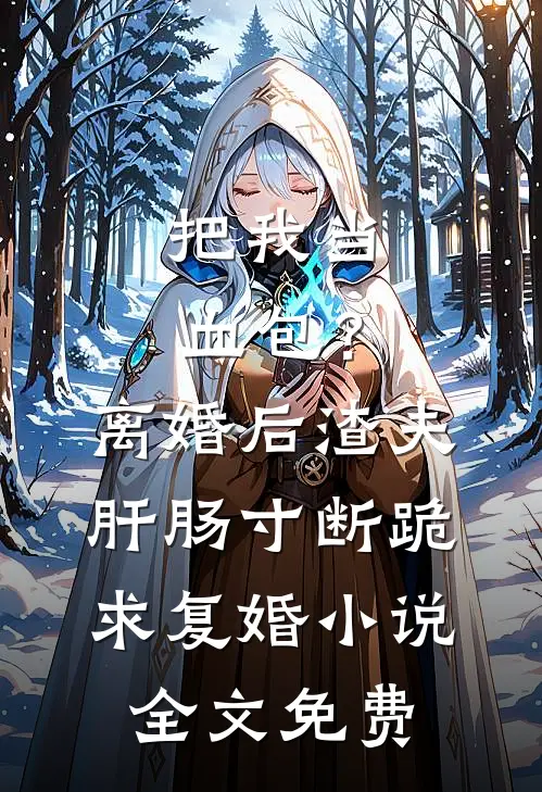 把我当血包？离婚后渣夫肝肠寸断跪求复婚小说全文免费