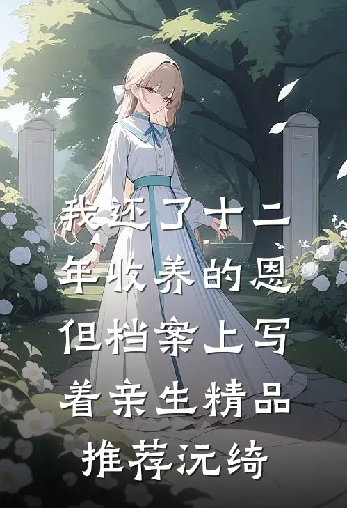 我还了十二年收养的恩，但档案上写着亲生精品推荐沅绮