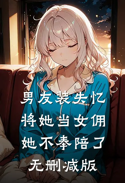 男友装失忆将她当女佣，她不奉陪了无删减版