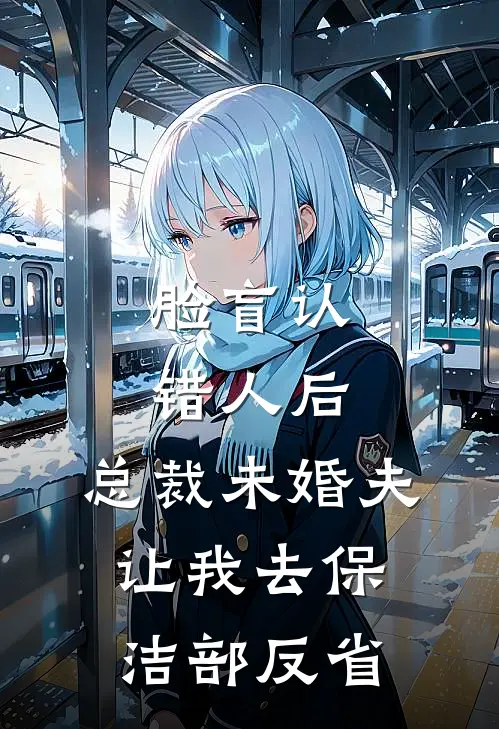 脸盲认错人后，总裁未婚夫让我去保洁部反省