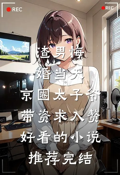 渣男悔婚当天，京圈太子爷带资求入赘好看的小说推荐完结