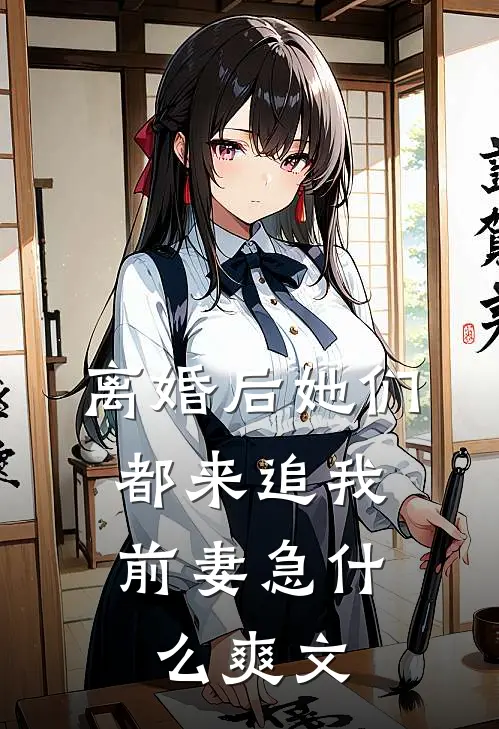 离婚后她们都来追我，前妻急什么爽文