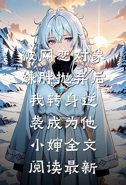 被网恋对象嫌胖抛弃后,我转身逆袭成为他小婶全文阅读最新