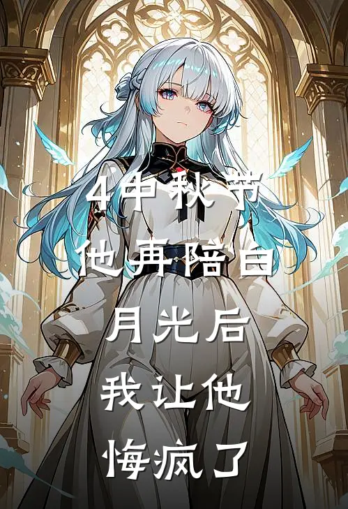 4中秋节他再陪白月光后，我让他悔疯了