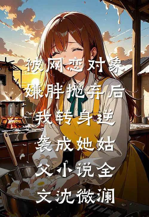 被网恋对象嫌胖抛弃后我转身逆袭成她姑父小说全文沈微澜