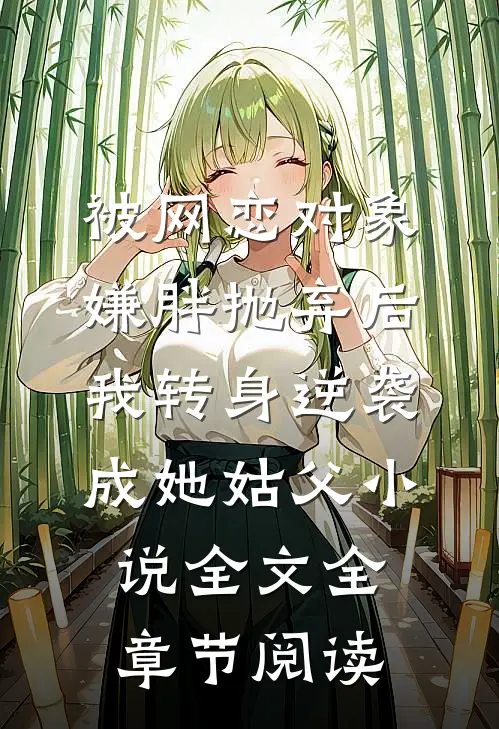 被网恋对象嫌胖抛弃后我转身逆袭成她姑父小说全文全章节阅读