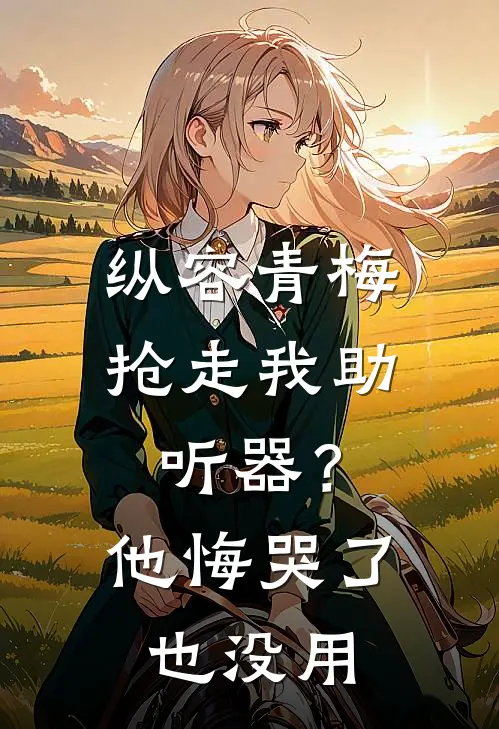 纵容青梅抢走我助听器?他悔哭了也没用