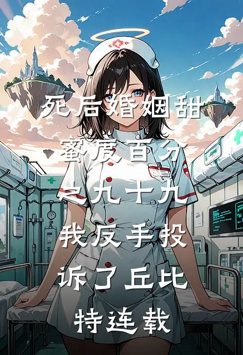 死后婚姻甜蜜度百分之九十九，我反手投诉了丘比特连载