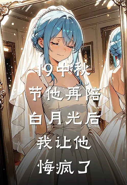 19中秋节他再陪白月光后，我让他悔疯了