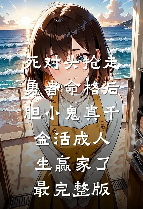 死对头抢走勇者命格后，胆小鬼真千金活成人生赢家了最完整版