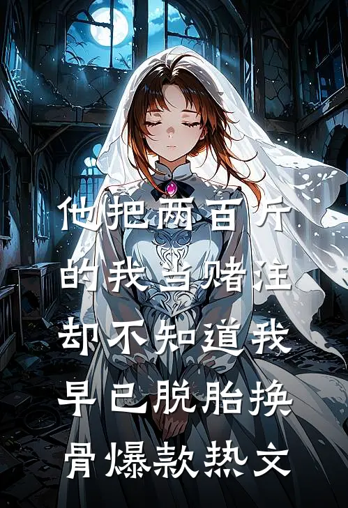 他把两百斤的我当赌注，却不知道我早已脱胎换骨爆款热文