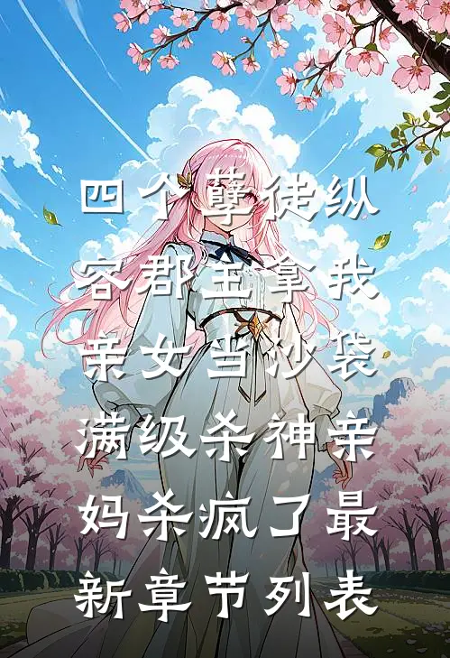 四个孽徒纵容郡主拿我亲女当沙袋，满级杀神亲妈杀疯了最新章节列表
