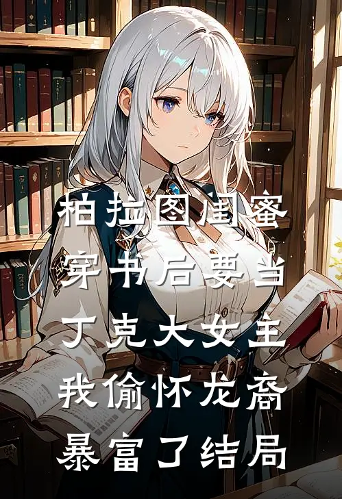 柏拉图闺蜜穿书后要当丁克大女主，我偷怀龙裔暴富了结局