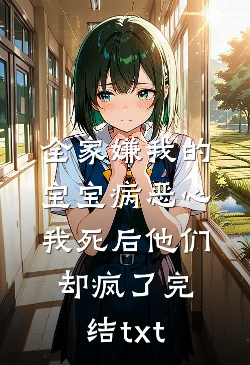 全家嫌我的宝宝病恶心，我死后他们却疯了完结txt
