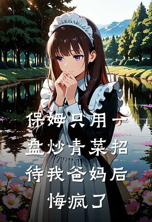 保姆只用一盘炒青菜招待我爸妈后，悔疯了