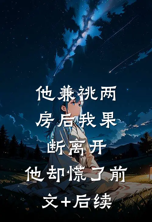 他兼祧两房后我果断离开，他却慌了前文+后续