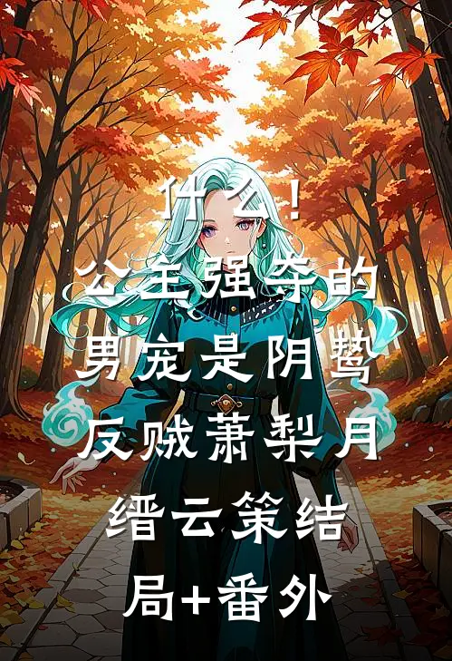 什么！公主强夺的男宠是阴鸷反贼萧梨月缙云策结局+番外