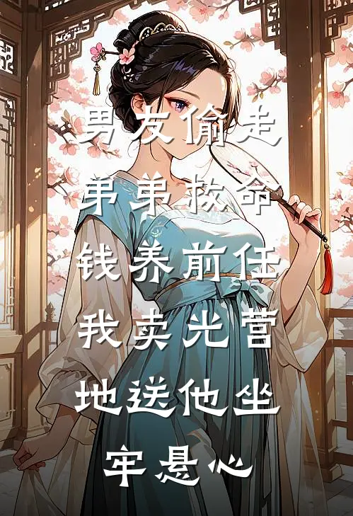 男友偷走弟弟救命钱养前任，我卖光营地送他坐牢_悬心