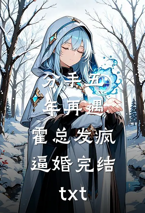 分手五年再遇，霍总发疯逼婚完结txt