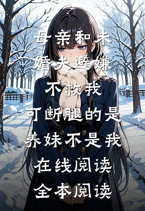 母亲和未婚夫避嫌不救我，可断腿的是养妹不是我在线阅读全本阅读