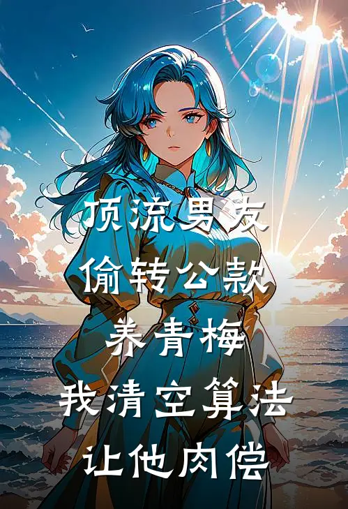 顶流男友偷转公款养青梅，我清空算法让他肉偿