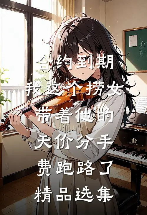 合约到期，我这个捞女带着他的天价分手费跑路了精品选集