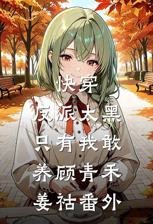 快穿：反派太黑，只有我敢养顾青禾姜祜番外
