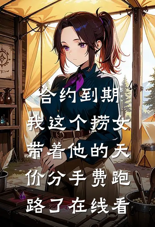 合约到期，我这个捞女带着他的天价分手费跑路了在线看