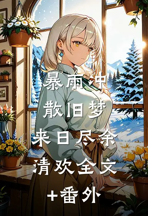 暴雨冲散旧梦，来日尽余清欢全文+番外
