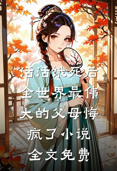 活活饿死后，全世界最伟大的父母悔疯了小说全文免费