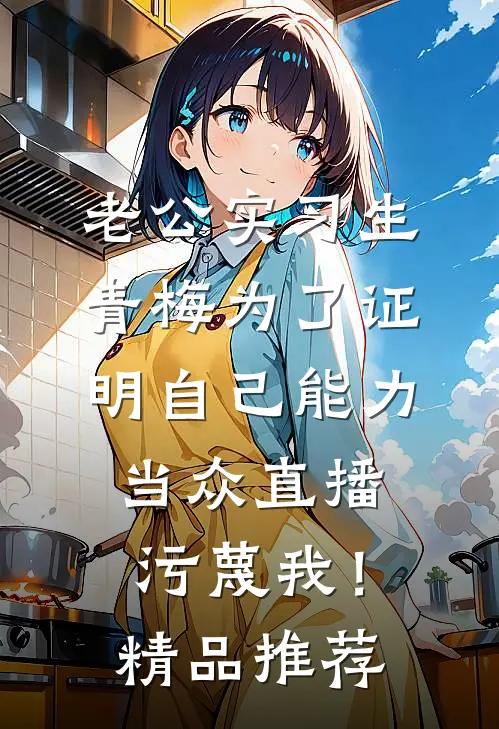 老公实习生青梅为了证明自己能力，当众直播污蔑我！精品推荐
