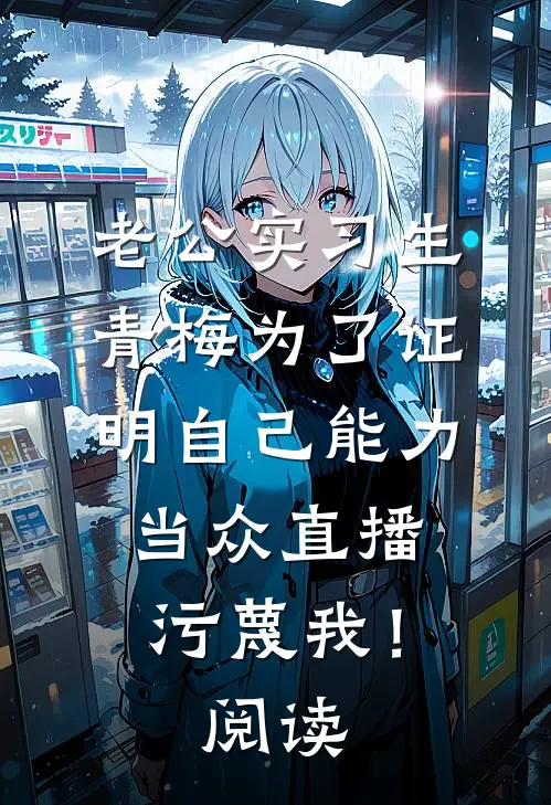 老公实习生青梅为了证明自己能力，当众直播污蔑我！阅读